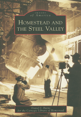 Homestead and the Steel Valley - Burns, Daniel J, and Carnegie Library of Homestead