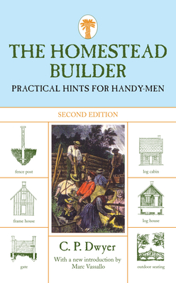 Homestead Builder: Practical Hints for Handy-Men - Dwyer, C P, and Vassallo, Marc (Introduction by)