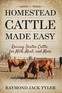 Homestead Cattle Made Easy: Raising Dexter Cattle for Milk, Meat, and More