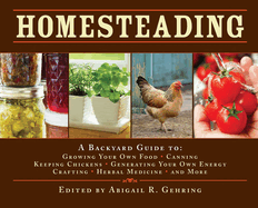 Homesteading: A Backyard Guide to Growing Your Own Food, Canning, Keeping Chickens, Generating Your Own Energy, Crafting, Herbal Medicine, and More