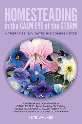 HOMESTEADING in the CALM EYE of the STORM: A Therapist Navigates His Complex PTSD - Walker, Pete