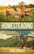 Homesteading: La Gua Completa de Agricultura Familiar para la Autosuficiencia, la Cra de Pollos en Casa y la Mini Agricultura, con Consejos de Jardinera y Prcticas para Cultivar sus Alimentos