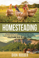 Homesteading: La Gua Completa de Agricultura Familiar para la Autosuficiencia, la Cra de Pollos en Casa y la Mini Agricultura, con Consejos de Jardinera y Prcticas para Cultivar sus Alimentos