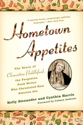 Hometown Appetites: The Story of Clementine Paddleford, the Forgotten Food Writer who Chronicled How America Ate - Alexander, Kelly, and Harris, Cynthia