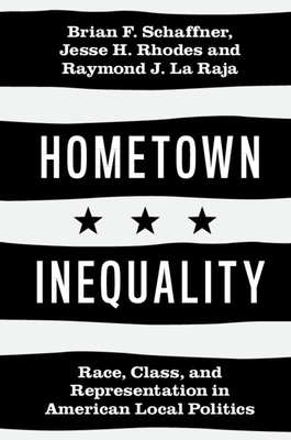 Hometown Inequality: Race, Class, and Representation in American Local Politics - Schaffner, Brian F, and Rhodes, Jesse H, and La Raja, Raymond J