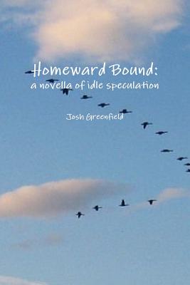 Homeward Bound: a Novella of Idle Speculation - Greenfield, Josh