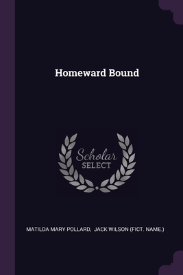 Homeward Bound - Pollard, Matilda Mary, and Jack Wilson (Fict Name ) (Creator)