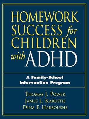 Homework Success for Children with ADHD: A Family-School Intervention Program - Power, Thomas J, Professor, PhD, Abpp, and Karustis, James L, and Habboushe Harth, Dina F