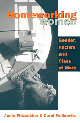 Homeworking Women: Gender, Racism and Class at Work - Phizacklea, Annie, and Wolkowitz, Carol