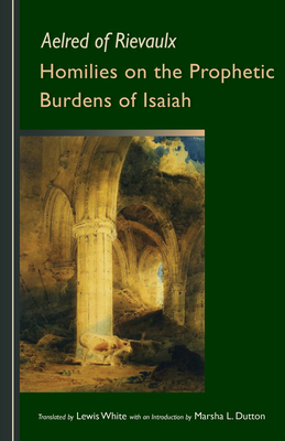 Homilies on the Prophetic Burdens of Isaiah: Volume 83 - Aelred of Rievaulx, and White, Lewis (Translated by), and Dutton, Marsha L (Introduction by)