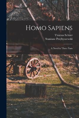 Homo Sapiens; A Novel in Three Parts - Przybyszewski, Stanisaw, and Seltzer, Thomas