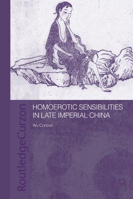 Homoerotic Sensibilities in Late Imperial China - Wu, Cuncun