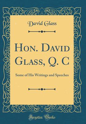 Hon. David Glass, Q. C: Some of His Writings and Speeches (Classic Reprint) - Glass, David