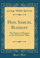 Hon. Samuel Blodget: The Pioneer of Progress in the Merrimack Valley (Classic Reprint)