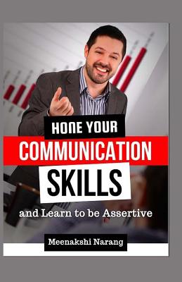 Hone Your Communication Skills and Learn to Be Assertive - Narang, Meenakshi