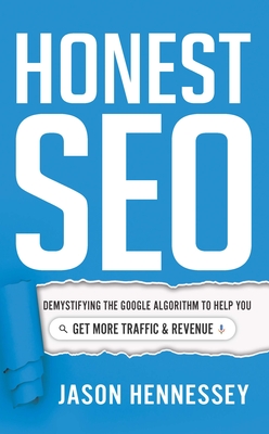 Honest Seo: Demystifying the Google Algorithm to Help You Get More Traffic and Revenue - Hennessey, Jason