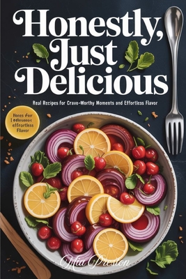 Honestly, Just Delicious: Real Recipes for Crave-Worthy Moments and Effortless Flavor - Preston, Mia