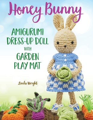 Honey Bunny Amigurumi Dress-Up Doll with Garden Play Mat: Crochet Patterns for Bunny Doll plus Doll Clothes, Garden Playmat & Accessories - Wright, Linda