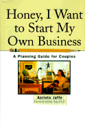 Honey, I Want to Start My Own Business: A Planning Guide for Couples - Jaffe, Azriela