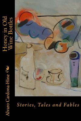 Honey in Old Wine Bottles: Stories, Tales and Fables - Cardona-Hine, Alvaro