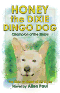 Honey the Dixie Dingo Dog: Champion of the Strays (the Adventures of Honey the Dixie Dingo Dog Book 1)