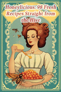 Honeylicious: 98 Fresh Recipes Straight from the Hive