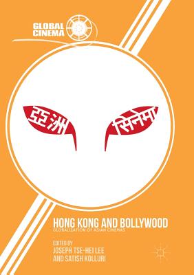 Hong Kong and Bollywood: Globalization of Asian Cinemas - Lee, Joseph Tse-Hei (Editor), and Kolluri, Satish (Editor)