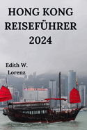 Hong Kong Reisefhrer 2024: Erkunden Sie den Dragon's Back Trail, den Victoria Harbour, den Victoria Peak und vieles mehr mit Kchen abseits der ausgetretenen Pfade und einfachen lokalen Phrasen (Deutsche Ausgabe)