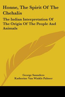 Honne, the Spirit of the Chehalis: The Indian Interpretation of the Origin of the People and Animals - Saunders, George, and Palmer, Katherine Van Winkle (Editor)