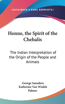 Honne, the Spirit of the Chehalis: The Indian Interpretation of the Origin of the People and Animals - Saunders, George, and Palmer, Katherine Van Winkle (Editor)