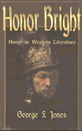 Honor Bright: Honor in Western Literature - Jones, George Fenwick, Professor