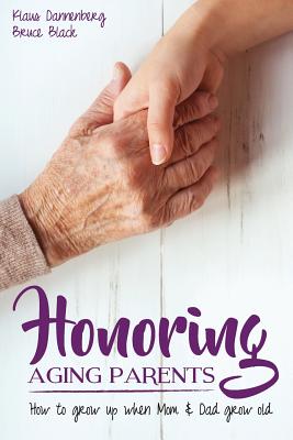 Honoring Aging Parents: How to Grow Up When Mom and Dad Grow Old - Black, Bruce, and Dannenberg, Klaus