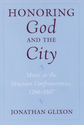 Honoring God and the City: Music at the Venetian Confraternities, 1260-1806 - Glixon, Jonathan