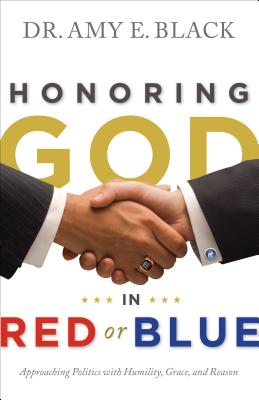 Honoring God in Red or Blue: Approaching Politics with Humility, Grace, and Reason - Black, Dr.