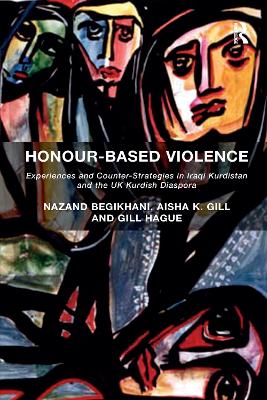 Honour-Based Violence: Experiences and Counter-Strategies in Iraqi Kurdistan and the UK Kurdish Diaspora - Begikhani, Nazand, and Gill, Aisha K.