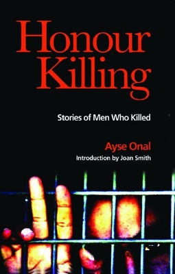 Honour Killing: Stories of Men Who Killed - Onal, Ayse, and Smith, Joan (Introduction by)