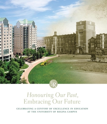 Honouring Our Past, Embracing Our Future: Celebrating a Century of Excellence in Education at the University of Regina Campus - Pitsula, James