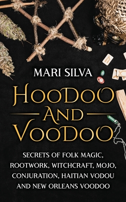 Hoodoo and Voodoo: Secrets of Folk Magic, Rootwork, Witchcraft, Mojo, Conjuration, Haitian Vodou and New Orleans Voodoo - Silva, Mari