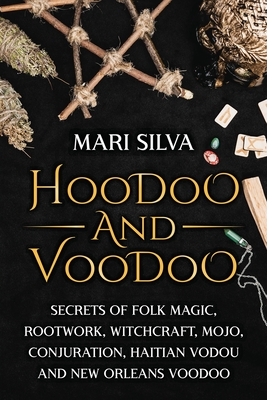 Hoodoo and Voodoo: Secrets of Folk Magic, Rootwork, Witchcraft, Mojo, Conjuration, Haitian Vodou and New Orleans Voodoo - Silva, Mari