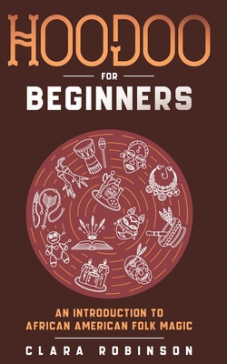 Hoodoo For Beginners: An Introduction to African American Folk Magic - Robinson, Clara