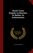 Hood's Texas Brigade, Its Marches, Its Battles, Its Achievements