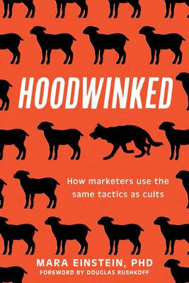 Hoodwinked: How Marketers Use the Same Tactics as Cults - Einstein, Mara, PhD, and Rushkoff, Douglas, Professor, P (Foreword by)