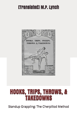 Hooks, Trips, Throws, & Takedowns: Standup Grappling: The Cherpillod Method - M P Lynch, [translated]