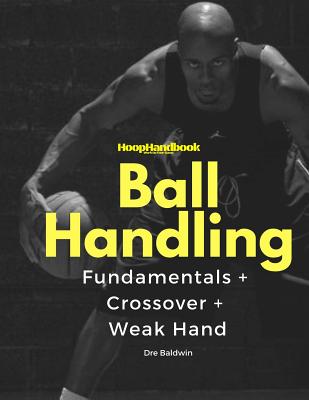 HoopHandbook: Simple To Advanced Ball Handling: Dribbling, Crossover & Weak Hand - Baldwin, Dre