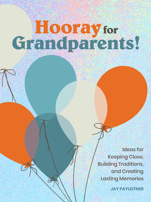 Hooray for Grandparents: Ideas for Keeping Close, Building Traditions, and Creating Lasting Memories - Payleitner, Jay