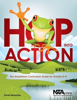 Hop Into Action: The Amphibian Curriculum Guide for Grades K-4 - Alexander, David, Professor