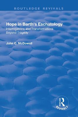 Hope in Barth's Eschatology: Interrogations and Transformations Beyond Tragedy - McDowell, John C.