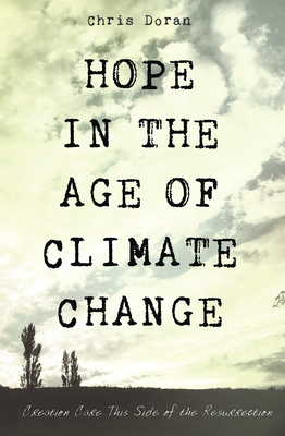 Hope in the Age of Climate Change: Creation Care This Side of the Resurrection - Doran, Chris