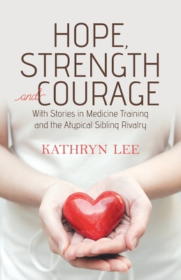 Hope, Strength and Courage: With Stories in Medicine Training and the Atypical Sibling Rivalry - Lee, Kathryn