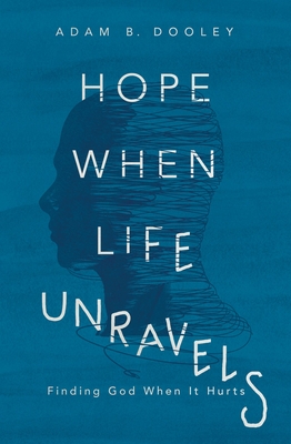 Hope When Life Unravels: Finding God When It Hurts - Dooley, Adam B